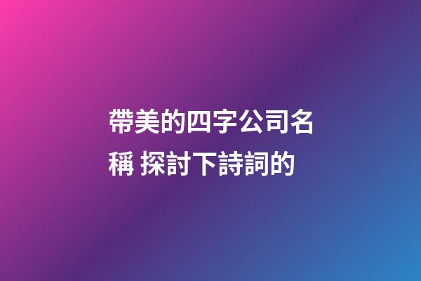 帶美的四字公司名稱 探討下詩詞的-第1張-公司起名-玄機派